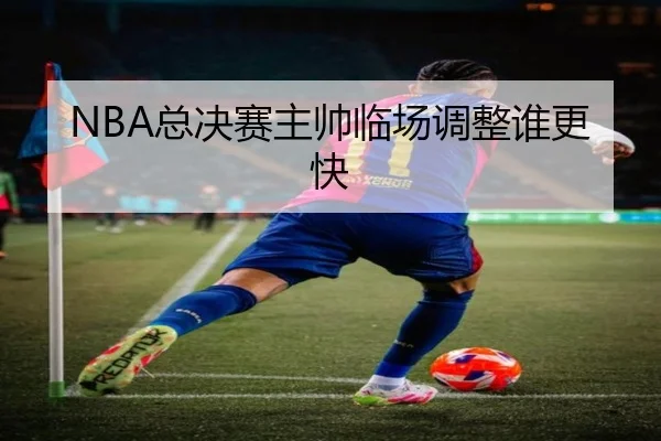NBA总决赛主帅临场调整谁更快